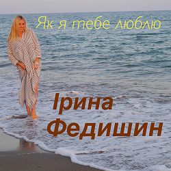 Ірина Федишин - Як я тебе люблю