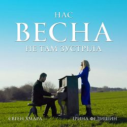 Ірина Федишин, Євген Хмара - Нас весна не там зустріла