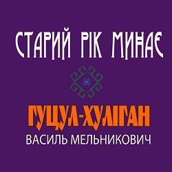 Василь Мельникович 'Гуцул-Хуліган' - Старий рік минає